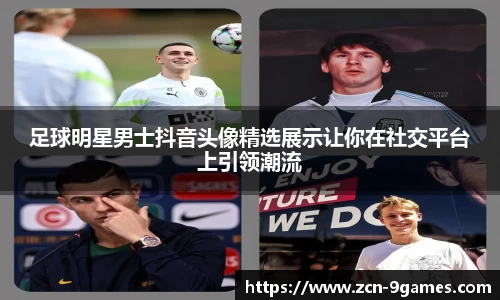 足球明星男士抖音头像精选展示让你在社交平台上引领潮流