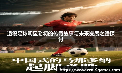 退役足球明星老将的传奇故事与未来发展之路探讨